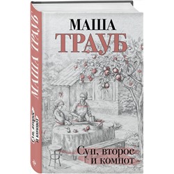 Эксмо Маша Трауб "Суп, второе и компот"