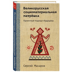 Эксмо Сергей Макаров "Великорусская социоматериальная матрешка. Проектный подход к будущему"