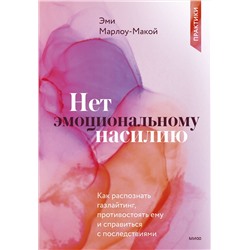 Эксмо Эми Марлоу-Макой "Нет эмоциональному насилию. Как распознать газлайтинг, противостоять ему и справиться с последствиями. Практики."