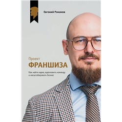 АСТ Евгений Романов "Проект «Франшиза». Как найти идею, вдохновить команду и масштабировать бизнес"