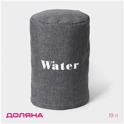 Чехол на бутыль для кулера Доляна Water, 19 л, 27×42×40 см, лён, серый