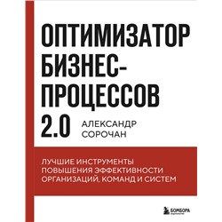 Эксмо Александр Сорочан "Оптимизатор бизнес-процессов 2.0. Лучшие инструменты повышения эффективности организаций, команд и систем"