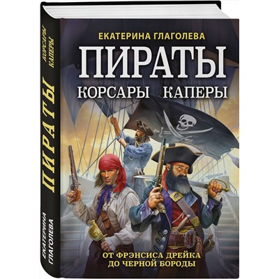 Эксмо Екатерина Глаголева "Пираты, корсары, каперы: От Фрэнсиса Дрейка до Черной Бороды"