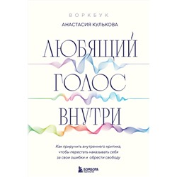 Эксмо Анастасия Кулькова "Любящий голос внутри: Воркбук. Как приручить внутреннего критика, чтобы перестать наказывать себя за свои ошибки и обрести свободу"