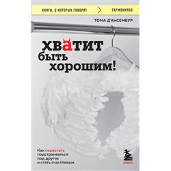 Эксмо Тома Д’Ансембур "Хватит быть хорошим! Как перестать подстраиваться под других и стать счастливым"