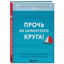 Эксмо Джеффри Янг, Джанет Клоско "Прочь из замкнутого круга! Как оставить проблемы в прошлом и впустить в свою жизнь счастье"