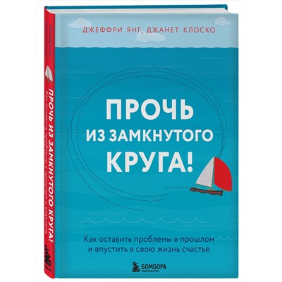 Эксмо Джеффри Янг, Джанет Клоско "Прочь из замкнутого круга! Как оставить проблемы в прошлом и впустить в свою жизнь счастье"