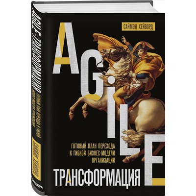 Эксмо Саймон Хейворд "Agile-трансформация. Готовый план перехода к гибкой бизнес-модели организации"