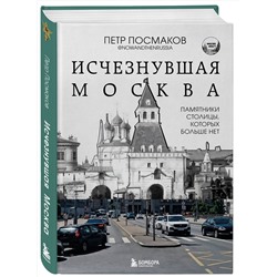 Эксмо Посмаков Петр "Исчезнувшая Москва. Памятники столицы, которых больше нет"