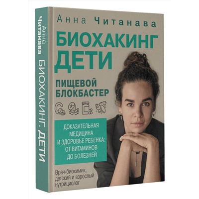 АСТ Анна Читанава "Биохакинг. Дети. Пищевой блокбастер. Доказательная медицина и здоровье ребенка: от витаминов до болезней"