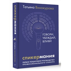 АСТ Татьяна Винокурова "Спикермания. Говори, убеждай, влияй. Первое пошаговое руководство профессионального спикера"