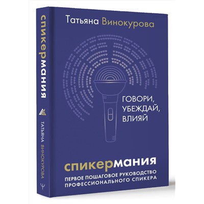 АСТ Татьяна Винокурова "Спикермания. Говори, убеждай, влияй. Первое пошаговое руководство профессионального спикера"