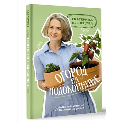 АСТ Екатерина Кузнецова "Огород на подоконнике. Идеальный урожай не выходя из дома"