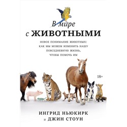 Эксмо Ингрид Ньюкирк, Джин Стоун "В мире с животными. Новое понимание животных: как мы можем изменить нашу повседневную жизнь, чтобы п"