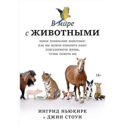 Эксмо Ингрид Ньюкирк, Джин Стоун "В мире с животными. Новое понимание животных: как мы можем изменить нашу повседневную жизнь, чтобы п"