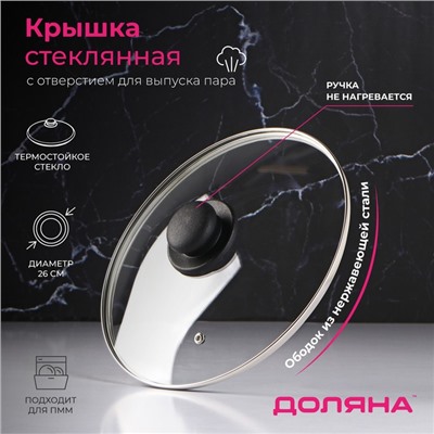Крышка для сковороды и кастрюли Доляна, d=26 см, нержавеющий обод, пластиковая ручка, стекло, прозрачная