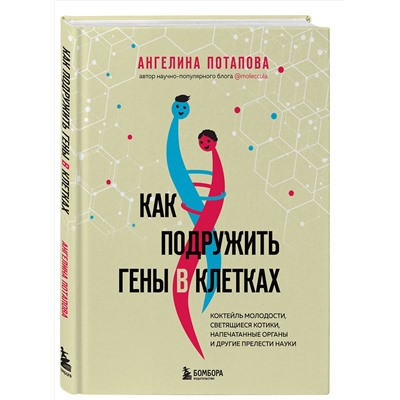 Эксмо Ангелина Потапова "Как подружить гены в клетках. Коктейль молодости, светящиеся котики, напечатанные органы и другие прелести науки"