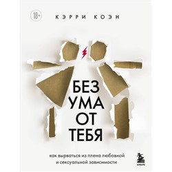 Эксмо Кэрри Коэн "Без ума от тебя. Как вырваться из плена любовной и сексуальной зависимости"