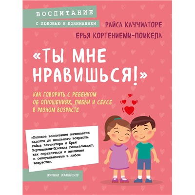 Эксмо Райса Каччиаторе, Ерья Кортениеми-Поикела "Ты мне нравишься!» Как говорить с ребенком об отношениях, любви и сексе в разном возрасте"