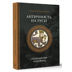 АСТ Кузнецова О.А. "Античность на Руси: похищение чудовищ"