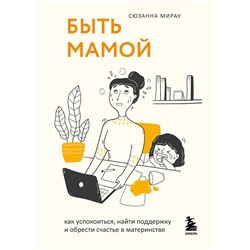 Эксмо Сюзанна Мирау "Быть мамой. Как успокоиться, найти поддержку и обрести счастье в материнстве"