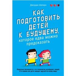 Эксмо Джордан Шапиро "Как подготовить детей к будущему, которое едва можно предсказать"
