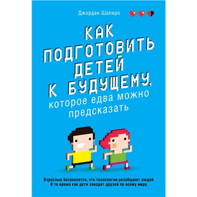 Эксмо Джордан Шапиро "Как подготовить детей к будущему, которое едва можно предсказать"