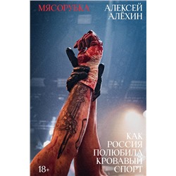 Эксмо Алёхин А.Е. "Мясорубка. Как Россия полюбила кровавый спорт"