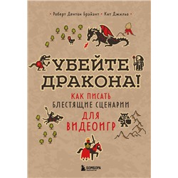 Эксмо Роберт Дентон Брайант, Кит Джильо "Убейте дракона! Как писать блестящие сценарии для видеоигр"