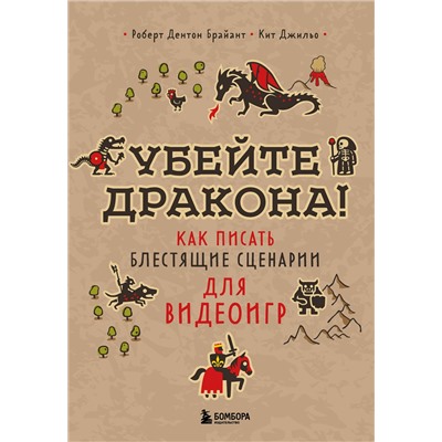 Эксмо Роберт Дентон Брайант, Кит Джильо "Убейте дракона! Как писать блестящие сценарии для видеоигр"