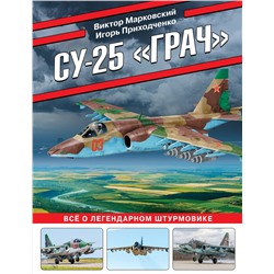 Эксмо Виктор Марковский, Игорь Приходченко "Су-25 «Грач». Все о легендарном штурмовике"