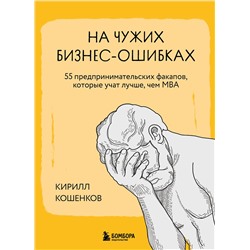 Эксмо Кирилл Кошенков "На чужих бизнес-ошибках. 55 предпринимательских факапов, которые учат лучше, чем МБА"