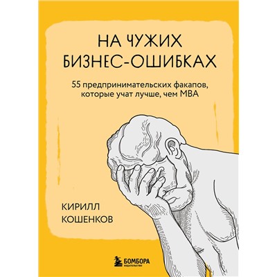 Эксмо Кирилл Кошенков "На чужих бизнес-ошибках. 55 предпринимательских факапов, которые учат лучше, чем МБА"