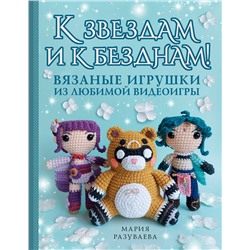 АСТ Мария Разуваева "К звездам и к безднам! Вязаные игрушки из любимой видеоигры"