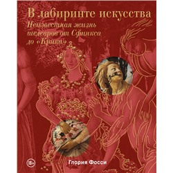 Эксмо Глория Фосси "В лабиринте искусства. Подарочный альбом. Неизвестная жизнь шедевров от Сфинкса до «Крика»"