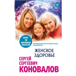 АСТ Сергей Сергеевич Коновалов "Женское здоровье. Информационно-энергетическое Учение. Начальный курс"