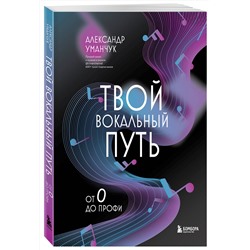 Эксмо Александр Уманчук "Твой вокальный путь: от 0 до профи"