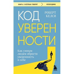 Эксмо Роберт Келси "Код уверенности. Как умным людям обрести уверенность в себе"