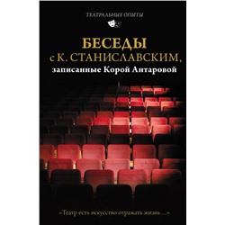 АСТ Станиславский К.С., Антарова К.Е. "Беседы с К. Станиславским, записанные Корой Антаровой. "Театр есть искусство отражать жизнь...""