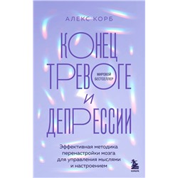 Эксмо Алекс Корб "Конец тревоге и депрессии. Эффективная методика перенастройки мозга для управления мыслями и настроением"