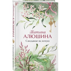 Эксмо Татьяна Алюшина "Свидание вслепую"