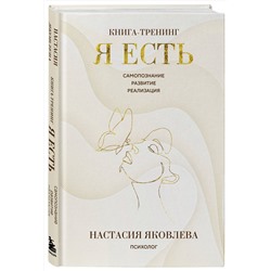 Эксмо Настасия Яковлева "Я есть. Книга-тренинг. Самопознание, развитие, реализация"