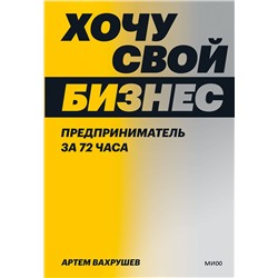 Эксмо Артем Вахрушев "Хочу свой бизнес. Предприниматель за 72 часа."