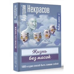 АСТ Анатолий Некрасов "Жизнь без масок. 1000 и один способ быть самим собой"