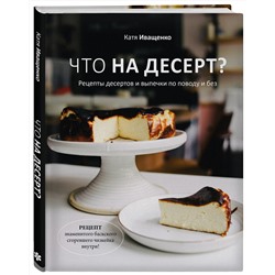 Эксмо Катя Иващенко "Что на десерт? Рецепты десертов и выпечки по поводу и без"