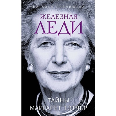 Эксмо Наталья Павлищева "Железная леди. Тайны Маргарет Тэтчер"