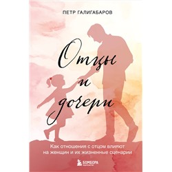 Эксмо Петр Галигабаров "Отцы и дочери. Как отношения с отцом влияют на женщин и их жизненные сценарии"