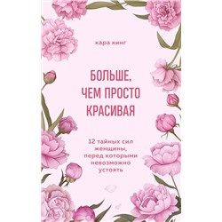 Эксмо Кара Кинг "Больше, чем просто красивая. 12 тайных сил женщины, перед которыми невозможно устоять"