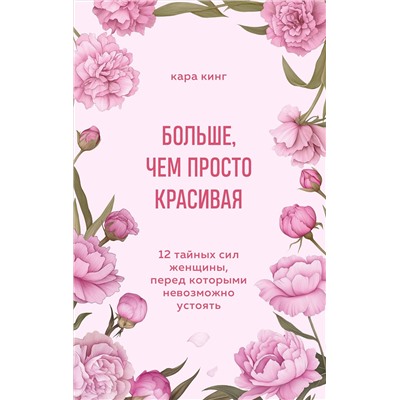 Эксмо Кара Кинг "Больше, чем просто красивая. 12 тайных сил женщины, перед которыми невозможно устоять"