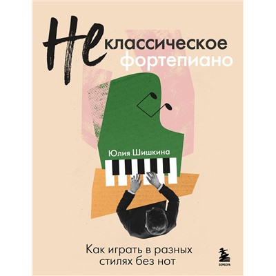 Эксмо Юлия Шишкина "Не классическое фортепиано. Как играть в разных стилях без нот"